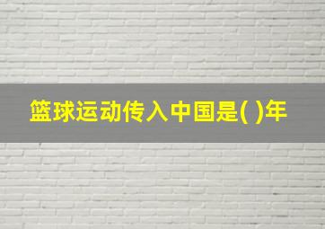 篮球运动传入中国是( )年